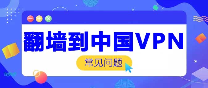 翻墙到中国VPN常见问题 翻墙到中国VPN常见问题