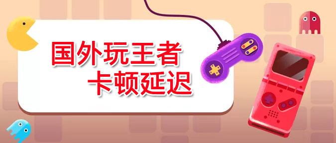 玩王者荣耀卡顿延迟 玩王者荣耀卡顿延迟