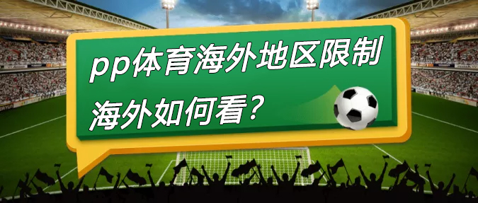 pp体育海外用户如何突破地区限制 pp体育海外用户如何突破地区限制