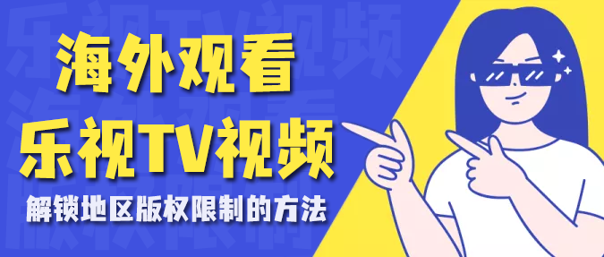 海外观看乐视TV视频解锁版权限制 海外观看乐视TV视频解锁版权限制