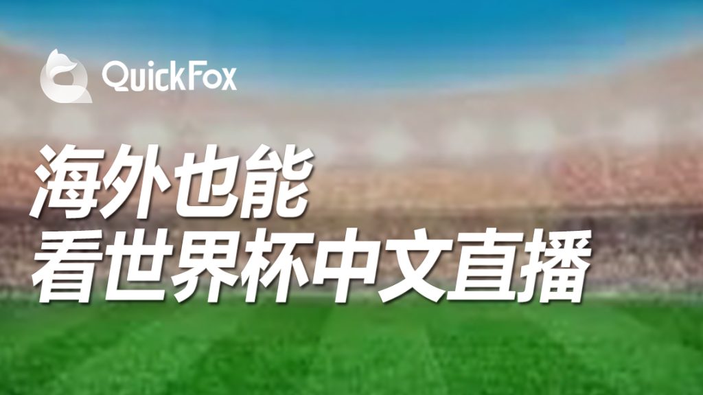 海外怎么观看2022卡塔尔世界杯直播，QuickFox一招搞定世界杯无法观看