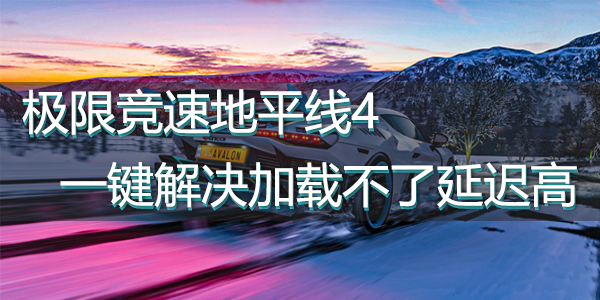 解决地平线4加载不了延迟高
