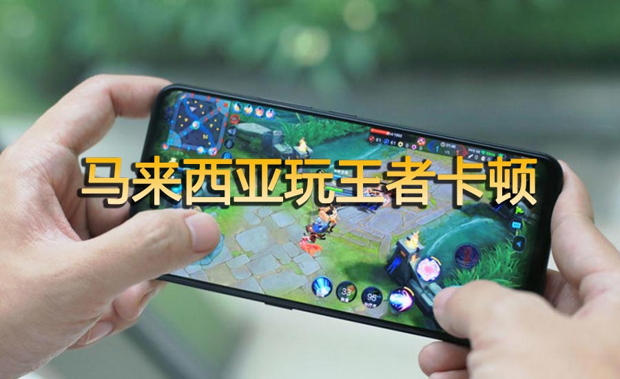 马来西亚玩王者卡顿