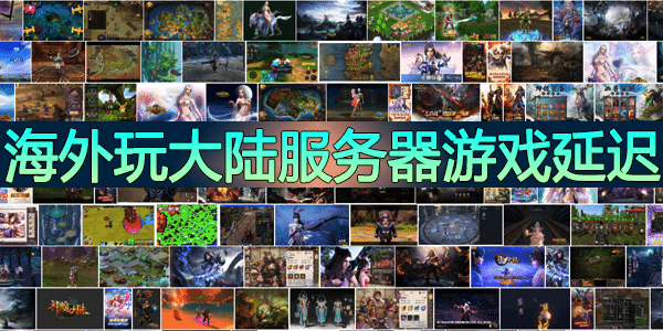 海外玩中国大陆服务器游戏出现高延迟